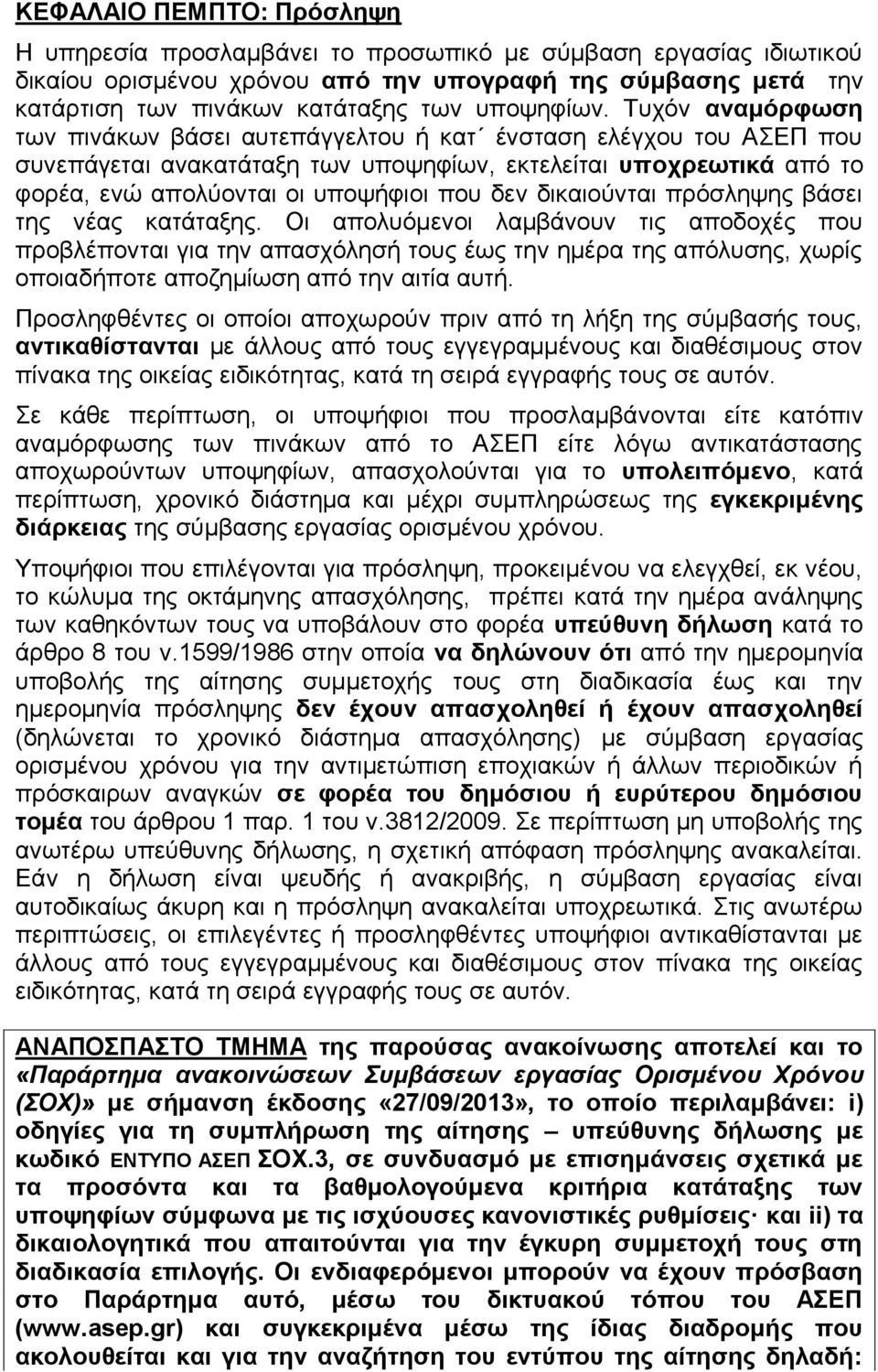 Τυχόν αναμόρφωση των πινάκων βάσει αυτεπάγγελτου ή κατ ένσταση ελέγχου του ΑΣΕΠ που συνεπάγεται ανακατάταξη των υποψηφίων, εκτελείται υποχρεωτικά από το φορέα, ενώ απολύονται οι υποψήφιοι που δεν