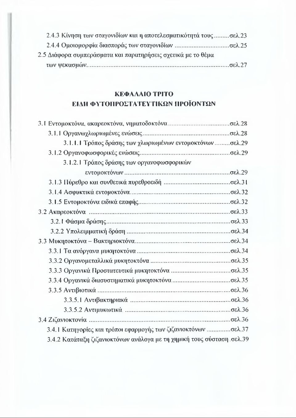 ..σελ.29 3.1.3 Πύρεθρο και συνθετικά πυρεθροειδή...σελ.31 3.1.4 Ασφυκτικά εντομοκτόνα...σελ.32 3.1.5 Εντομοκτόνα ειδικά επαφής... σελ.32 3.2 Ακαρεοκτόνα...σελ.33 3.2.1 Φάσμα δράσης...σελ.33 3.2.2 Υπολειμματική δράση.