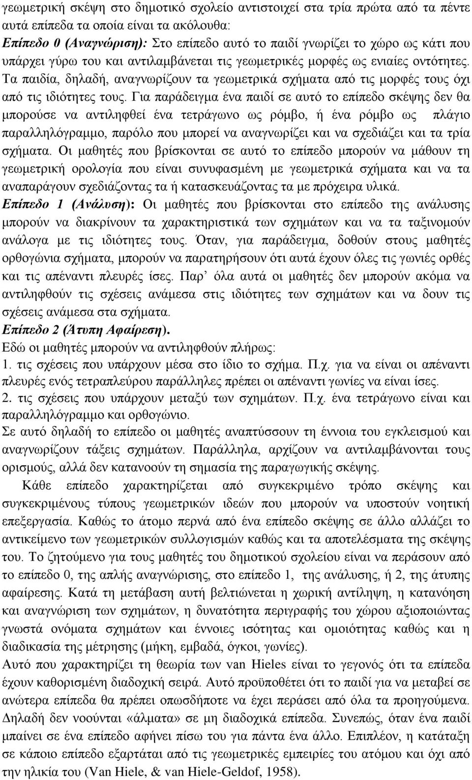 Για παράδειγμα ένα παιδί σε αυτό το επίπεδο σκέψης δεν θα μπορούσε να αντιληφθεί ένα τετράγωνο ως ρόμβο, ή ένα ρόμβο ως πλάγιο παραλληλόγραμμο, παρόλο που μπορεί να αναγνωρίζει και να σχεδιάζει και