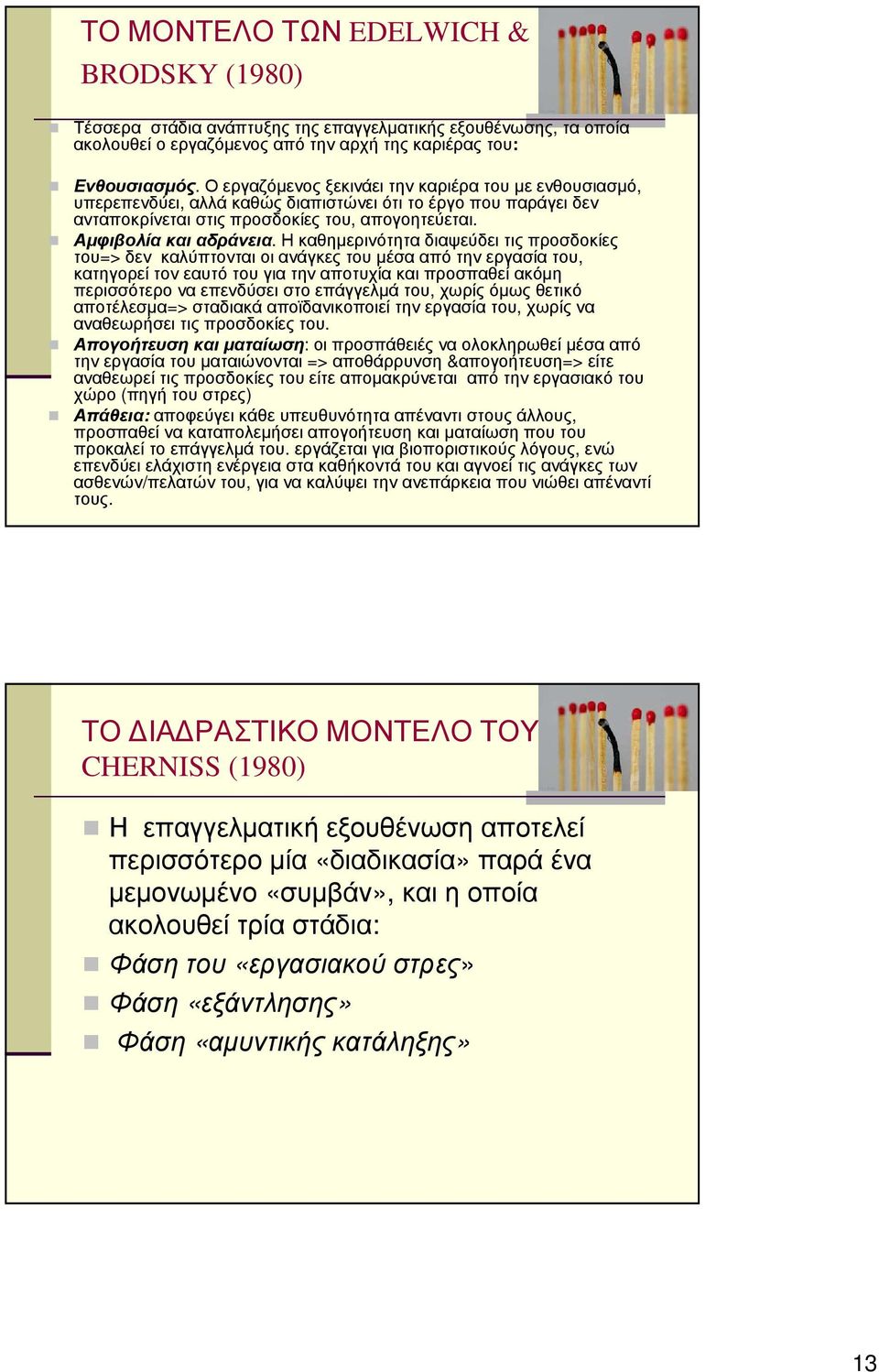 Η καθηµερινότητα διαψεύδει τις προσδοκίες του=> δεν καλύπτονται οι ανάγκες του µέσα από την εργασία του, κατηγορεί τον εαυτό του για την αποτυχία και προσπαθεί ακόµη περισσότερο να επενδύσει στο