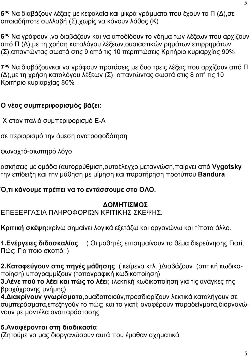 δυο τρεις λέξεις που αρχίζουν από Π (Δ),με τη χρήση καταλόγου λέξεων (Σ), απαντώντας σωστά στις 8 απ τις 10 Κριτήριο κυριαρχίας 80% Ο νέος συμπεριφορισμός βάζει: Χ στον παλιό συμπεριφορισμό Ε-Α σε