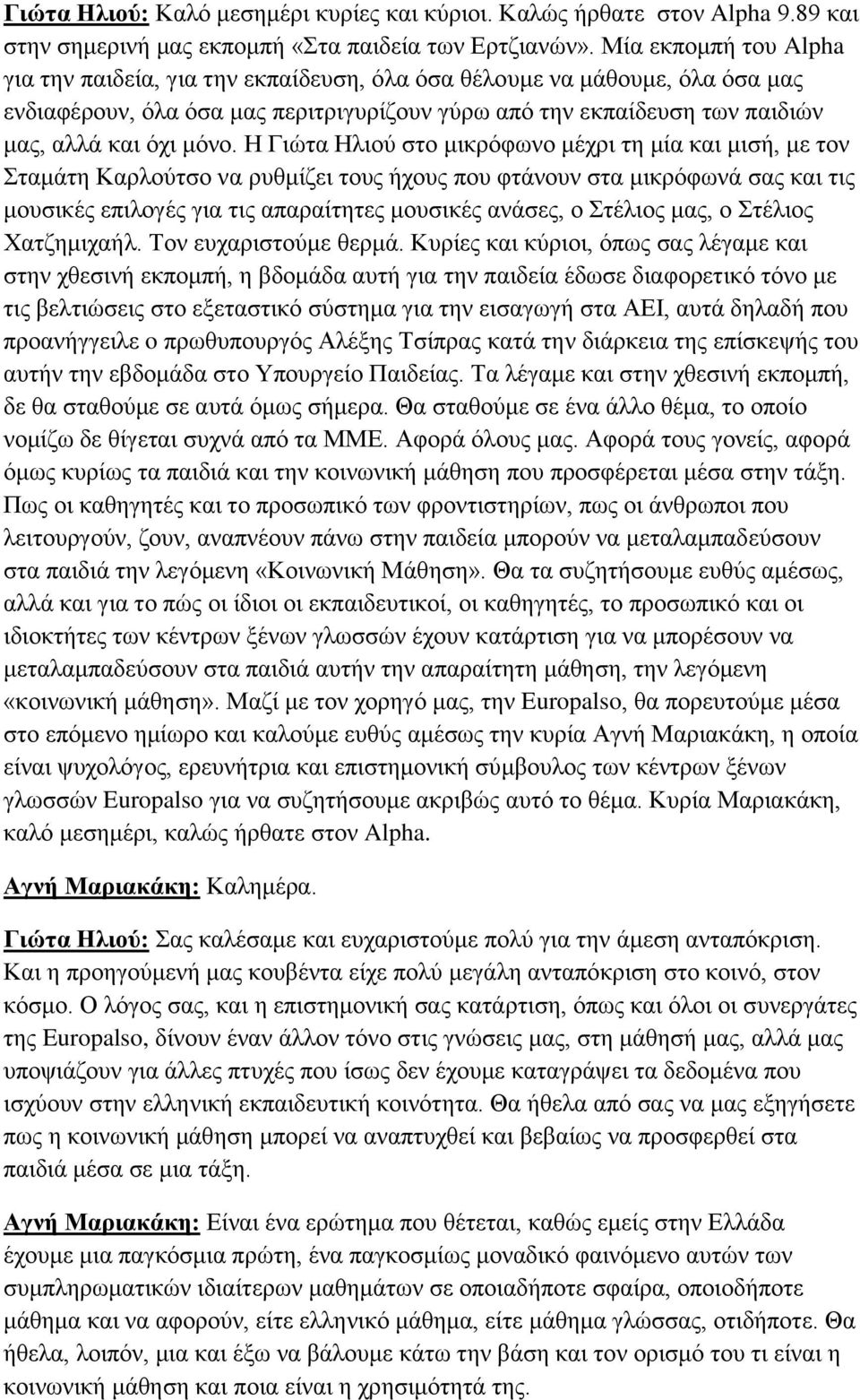 Η Γιώτα Ηλιού στο μικρόφωνο μέχρι τη μία και μισή, με τον Σταμάτη Καρλούτσο να ρυθμίζει τους ήχους που φτάνουν στα μικρόφωνά σας και τις μουσικές επιλογές για τις απαραίτητες μουσικές ανάσες, ο