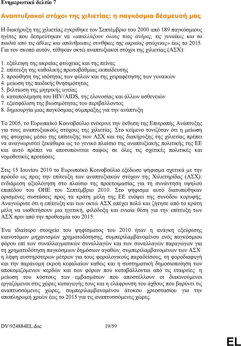 εξάλειψη της ακραίας φτώχειας και της πείνας 2. επίτευξη της καθολικής πρωτοβάθμιας εκπαίδευσης 3. προώθηση της ισότητας των φύλων και της χειραφέτησης των γυναικών 4.