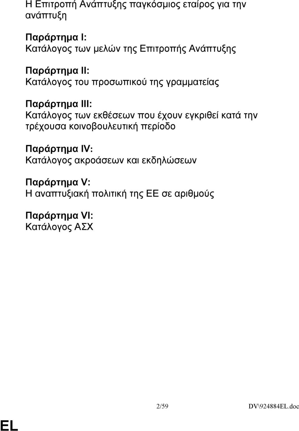 που έχουν εγκριθεί κατά την τρέχουσα κοινοβουλευτική περίοδο Παράρτημα IV: Κατάλογος ακροάσεων και