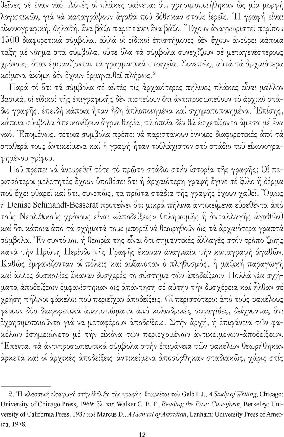 Ἔχουν ἀναγνωριστεῖ περίπου 1500 διαφορετικά σύμβολα, ἀλλά οἱ εἰδικοί ἐπιστήμονες δέν ἔχουν ἀνεύρει κάποια τάξη μέ νόημα στά σύμβολα, οὔτε ὅλα τά σύμβολα συνεχίζουν σέ μεταγενέστερους χρόνους, ὅταν