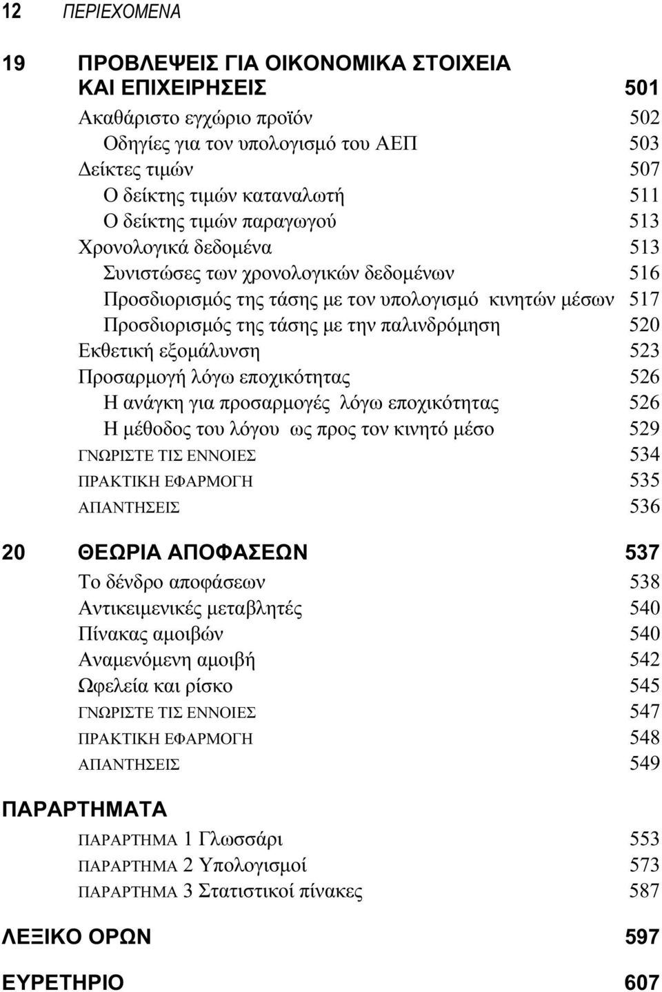 520 Εκθετική εξομάλυνση 523 Προσαρμογή λόγω εποχικότητας 526 Η ανάγκη για προσαρμογές λόγω εποχικότητας 526 Η μέθοδος του λόγου ως προς τον κινητό μέσο 529 ΓΝΩΡΙΣΤΕ ΤΙΣ ΕΝΝΟΙΕΣ 534 ΠΡΑΚΤΙΚΗ ΕΦΑΡΜΟΓΗ