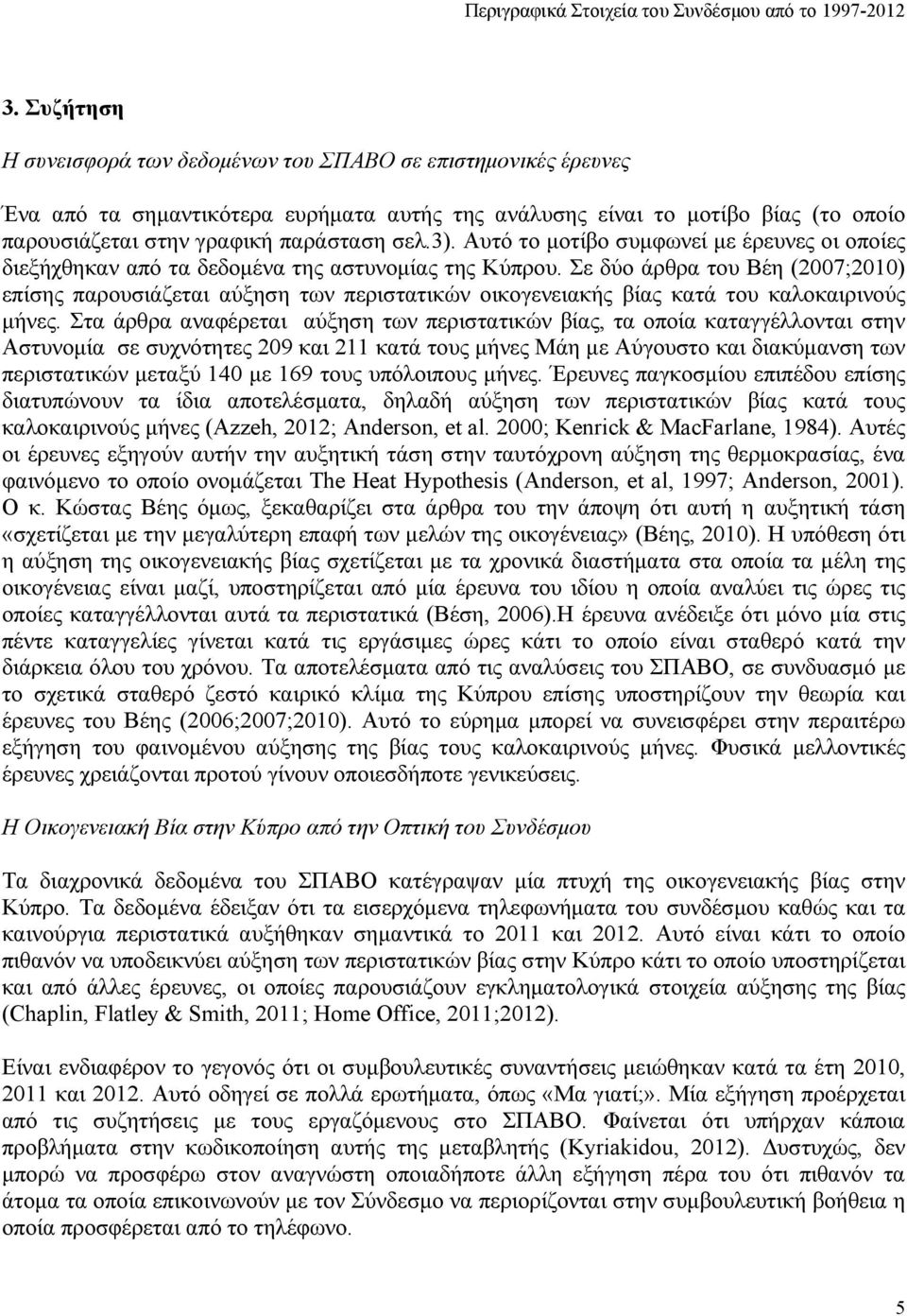 Σε δύο άρθρα του Βέη (2007;2010) επίσης παρουσιάζεται αύξηση των περιστατικών οικογενειακής βίας κατά του καλοκαιρινούς μήνες.