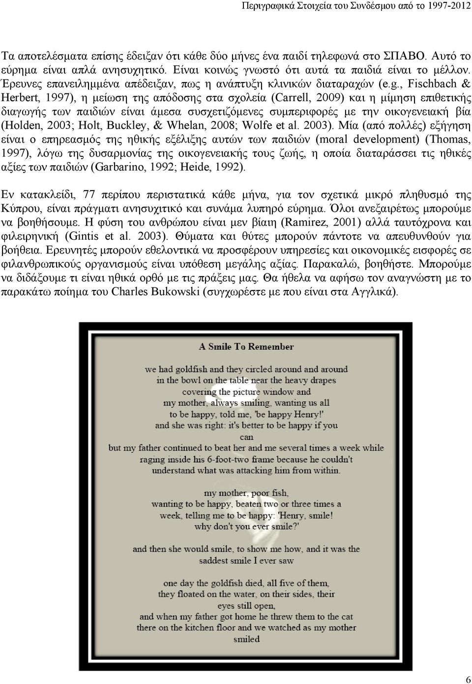 , Fischbach & Herbert, 1997), η μείωση της απόδοσης στα σχολεία (Carrell, 2009) και η μίμηση επιθετικής διαγωγής των παιδιών είναι άμεσα συσχετιζόμενες συμπεριφορές με την οικογενειακή βία (Holden,