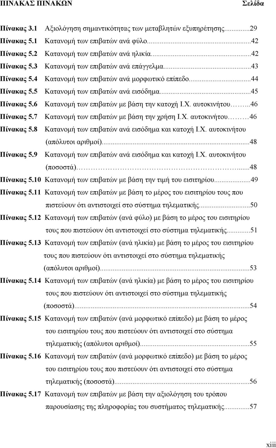 ..46 Πίνακας 5.7 Κατανοµή των επιβατών µε βάση την χρήση Ι.Χ. αυτοκινήτου 46 Πίνακας 5.8 Κατανοµή των επιβατών ανά εισόδηµα και κατοχή Ι.Χ. αυτοκινήτου (απόλυτοι αριθµοί)...48 Πίνακας 5.