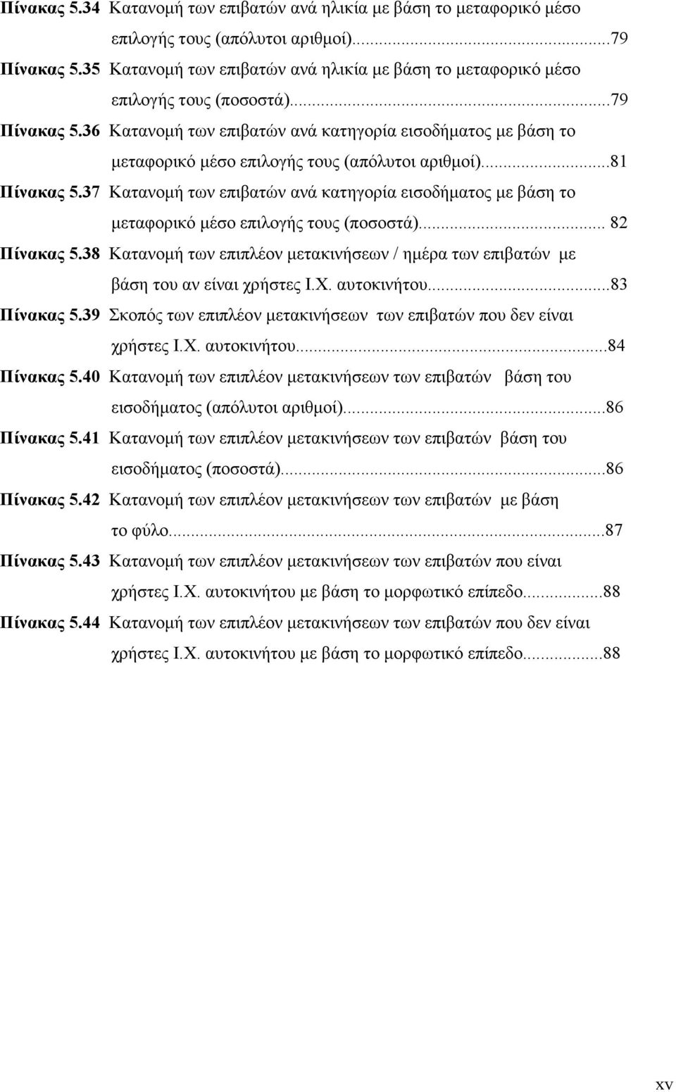 36 Κατανοµή των επιβατών ανά κατηγορία εισοδήµατος µε βάση το µεταφορικό µέσο επιλογής τους (απόλυτοι αριθµοί)...81 Πίνακας 5.