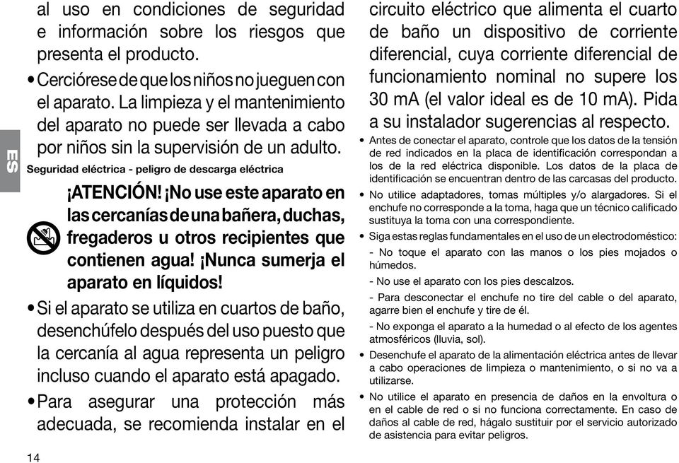 No use este aparato en las cercanías de una bañera, duchas, fregaderos u otros recipientes que contienen agua! Nunca sumerja el aparato en líquidos!