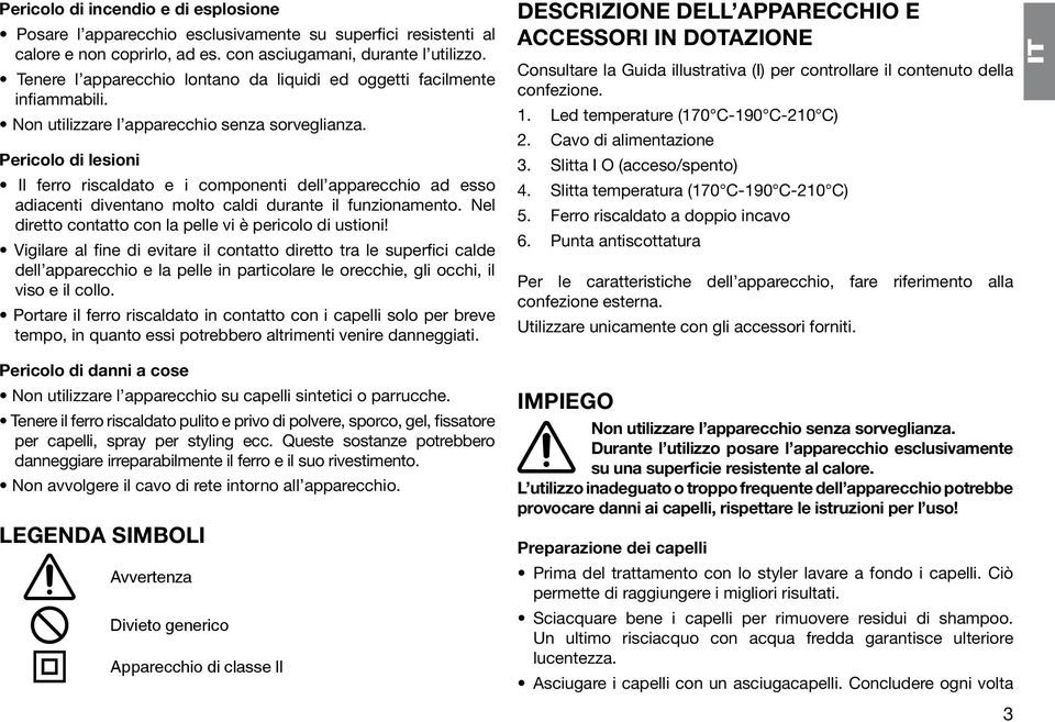 Pericolo di lesioni Il ferro riscaldato e i componenti dell apparecchio ad esso adiacenti diventano molto caldi durante il funzionamento. Nel diretto contatto con la pelle vi è pericolo di ustioni!