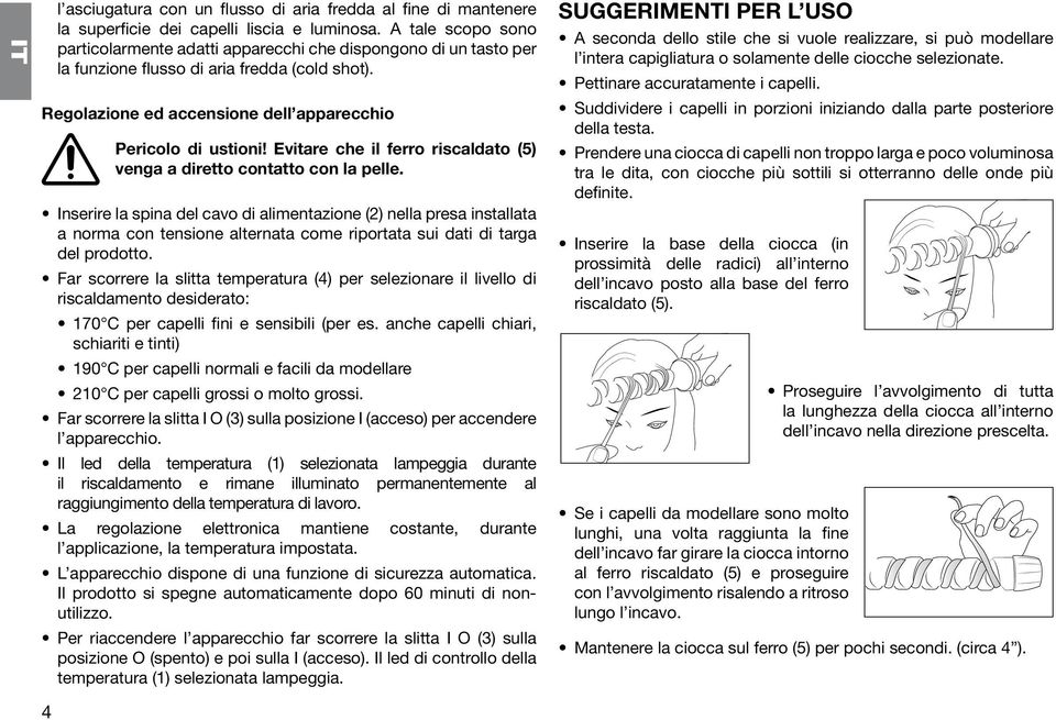 Evitare che il ferro riscaldato (5) venga a diretto contatto con la pelle.