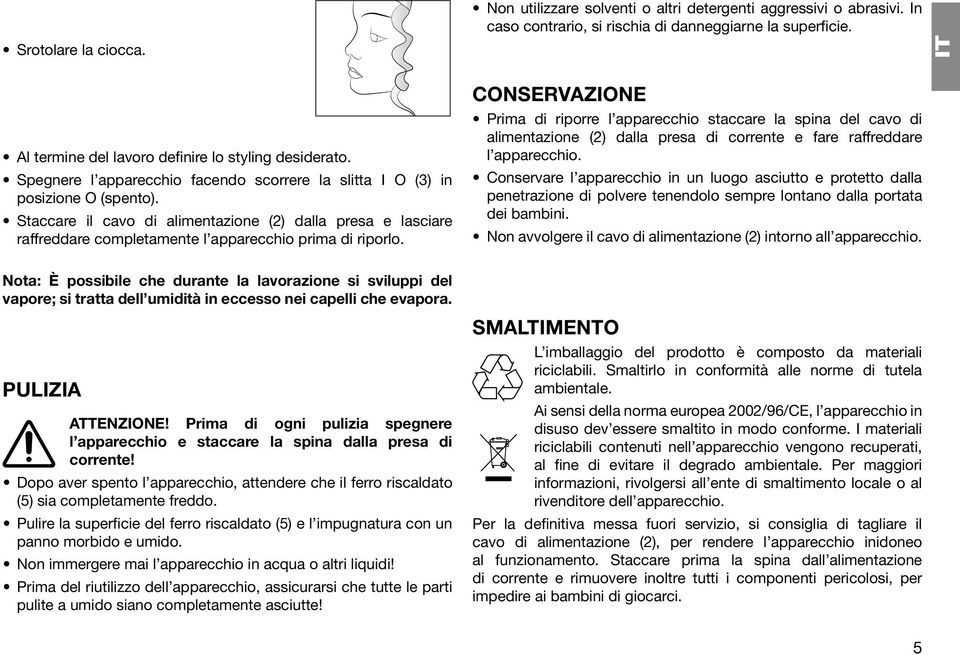 In caso contrario, si rischia di danneggiarne la superficie.