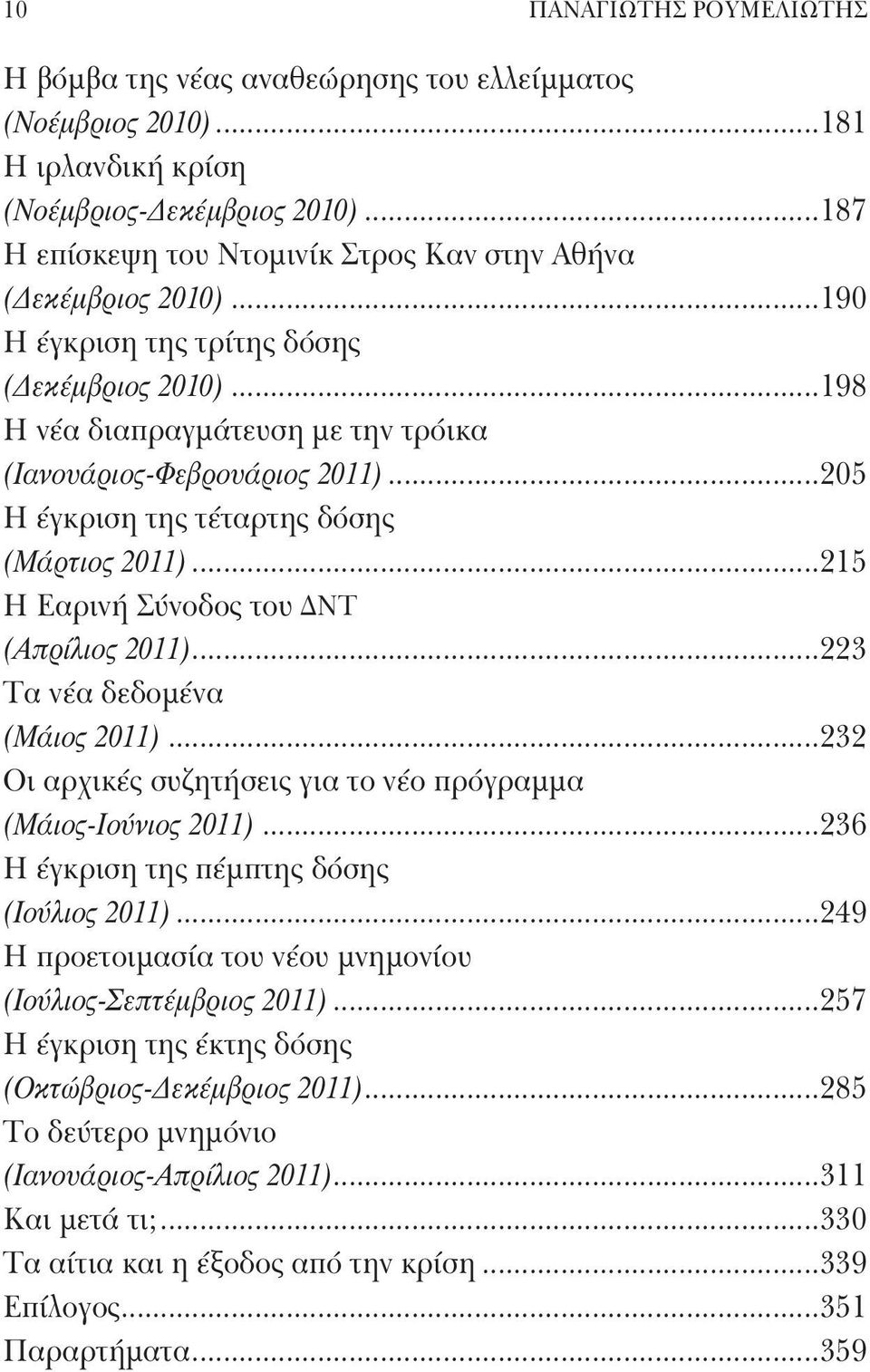 ..205 Η έγκριση της τέταρτης δόσης (Μάρτιος 2011)...215 Η Εαρινή Σύνοδος του ΔΝΤ (Απρίλιος 2011)...223 Τα νέα δεδομένα (Μάιος 2011)...232 Οι αρχικές συζητήσεις για το νέο πρόγραμμα (Μάιος-Ιούνιος 2011).