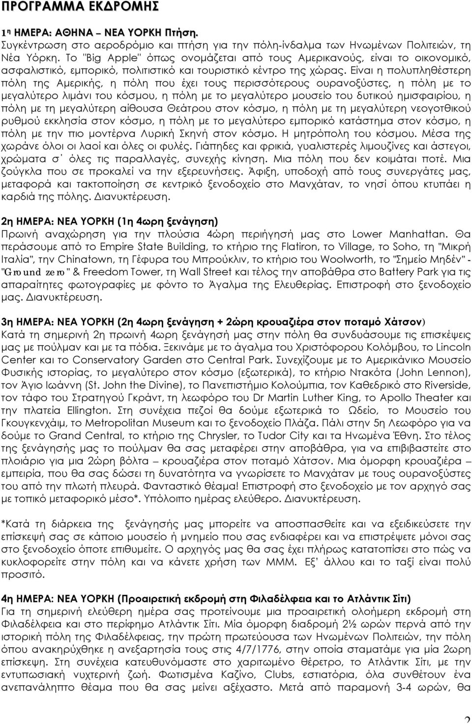 Είναι η πολυπληθέστερη πόλη της Αμερικής, η πόλη που έχει τους περισσότερους ουρανοξύστες, η πόλη με το μεγαλύτερο λιμάνι του κόσμου, η πόλη με το μεγαλύτερο μουσείο του δυτικού ημισφαιρίου, η πόλη