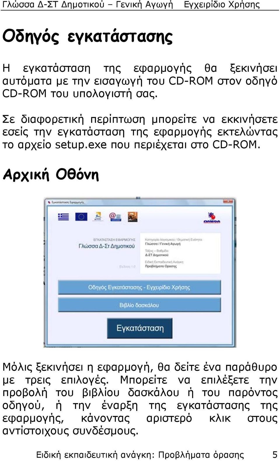 Αρχική Οθόνη Μόλις ξεκινήσει η εφαρμογή, θα δείτε ένα παράθυρο με τρεις επιλογές.