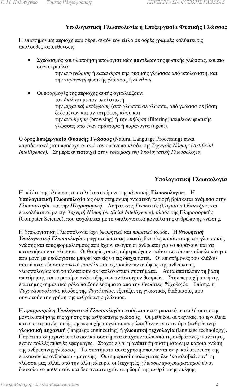 Οι εφαρµογές της περιοχής αυτής αγκαλιάζουν: τον διάλογο µε τον υπολογιστή την µηχανική µετάφραση (από γλώσσα σε γλώσσα, από γλώσσα σε βάση δεδοµένων και αντιστρόφως κλπ), και την αναδίφηση