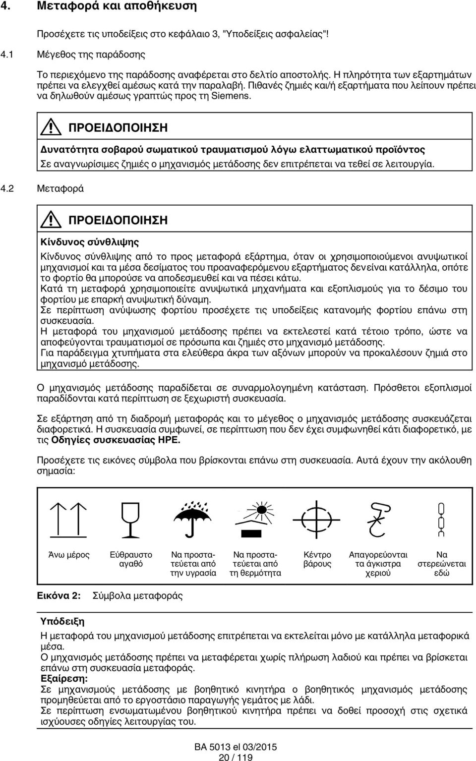 ΠΡΟ Δυνατότητα σοβαρού σωματικού τραυματισμού λόγω ελαττωματικού προϊόντος Σε αναγνωρίσιμες ζημιές ο μηχανισμός μετάδοσης δεν επιτρέπεται να τεθεί σε λειτουργία. 4.