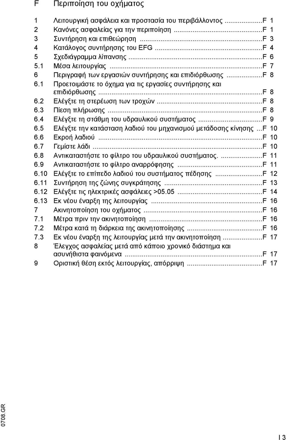 .. 8 6.3 Πίεση πλήρωσης... 8 6.4 Ελέγξτε τη στάθµη του υδραυλικού συστήµατος... 9 6.5 Ελέγξτε την κατάσταση λαδιού του µηχανισµού µετάδοσης κίνησης... 10 6.