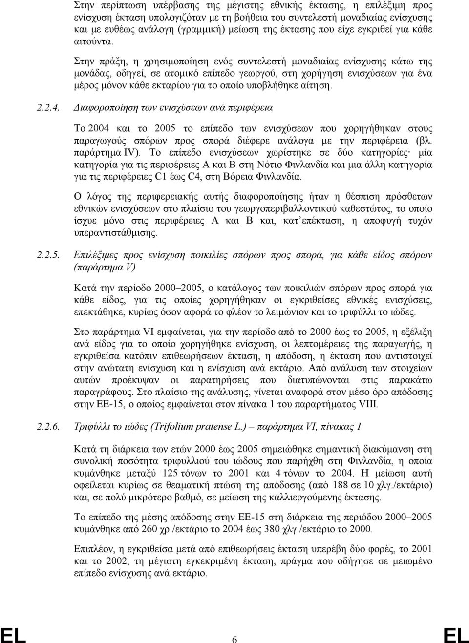 Στην πράξη, η χρησιμοποίηση ενός συντελεστή μοναδιαίας ενίσχυσης κάτω της μονάδας, οδηγεί, σε ατομικό επίπεδο γεωργού, στη χορήγηση ενισχύσεων για ένα μέρος μόνον κάθε εκταρίου για το οποίο