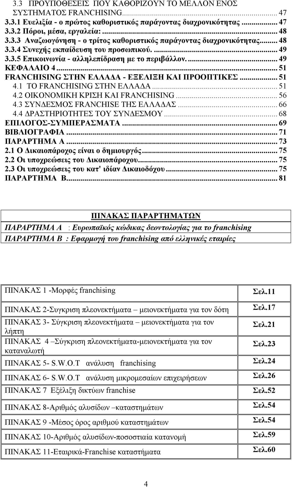 1 ΤΟ FRANCHISING ΣΤΗΝ ΕΛΛΑΔΑ... 51 4.2 ΟΙΚΟΝΟΜΙΚΗ ΚΡΙΣΗ ΚΑΙ FRANCHISING... 56 4.3 ΣΥΝΔΕΣΜΟΣ FRANCHISE ΤΗΣ ΕΛΛΑΔΑΣ... 66 4.4 ΔΡΑΣΤΗΡΙΟΤΗΤΕΣ ΤΟΥ ΣΥΝΔΕΣΜΟΥ... 68 ΕΠΙΛΟΓΟΣ-ΣΥΜΠΕΡΑΣΜΑΤΑ... 69 ΒΙΒΛΙΟΓΡΑΦΙΑ.