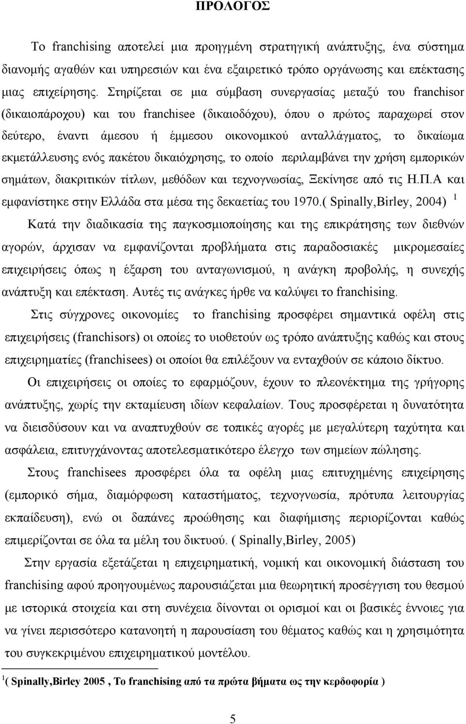 το δικαίωμα εκμετάλλευσης ενός πακέτου δικαιόχρησης, το οποίο περιλαμβάνει την χρήση εμπορικών σημάτων, διακριτικών τίτλων, μεθόδων και τεχνογνωσίας, Ξεκίνησε από τις H.Π.