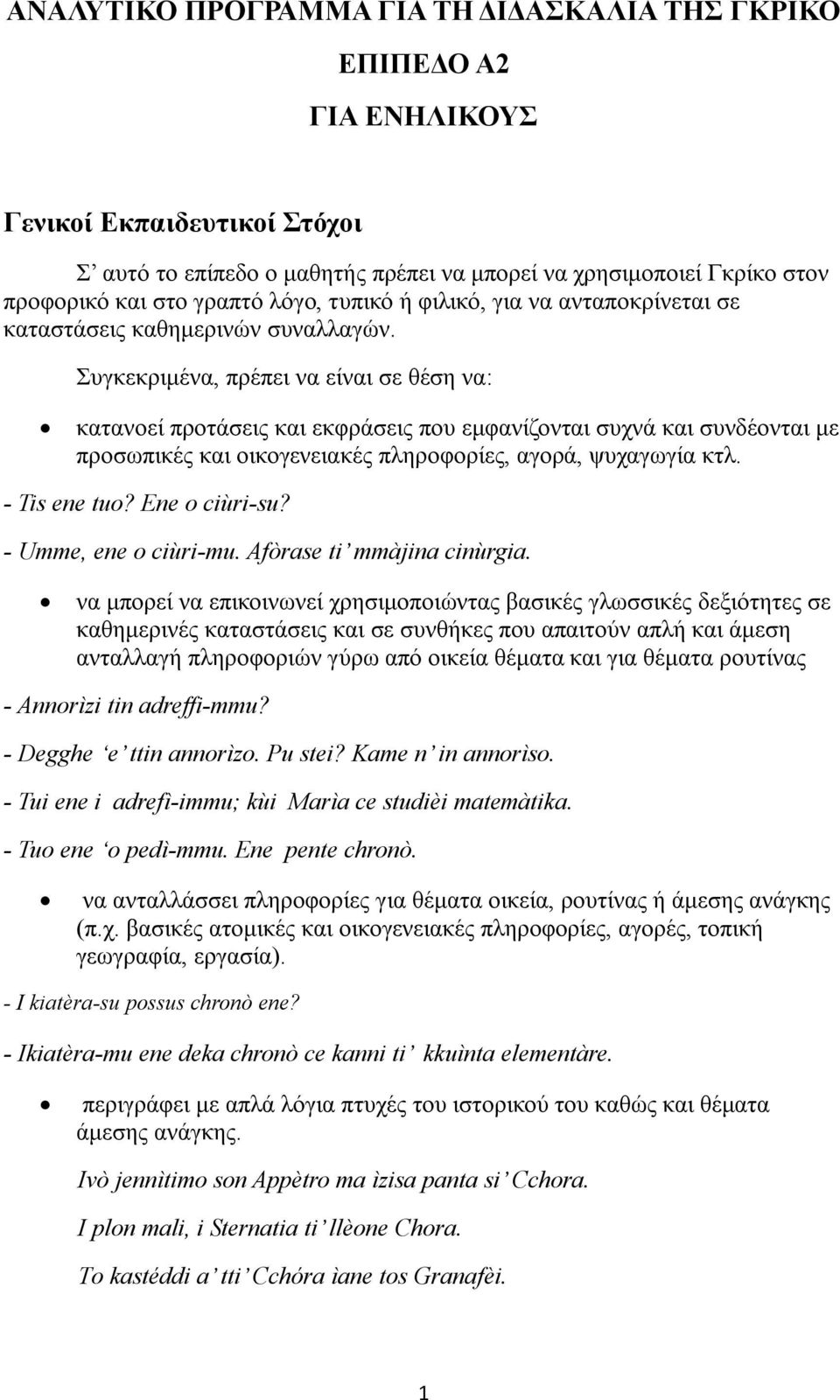 κατανοεί προτάσεις και εκφράσεις που εμφανίζονται συχνά και συνδέονται με προσωπικές και οικογενειακές πληροφορίες, αγορά, ψυχαγωγία κτλ. - Tis ene tuo? Ene o ciùri-su? - Umme, ene o ciùri-mu.