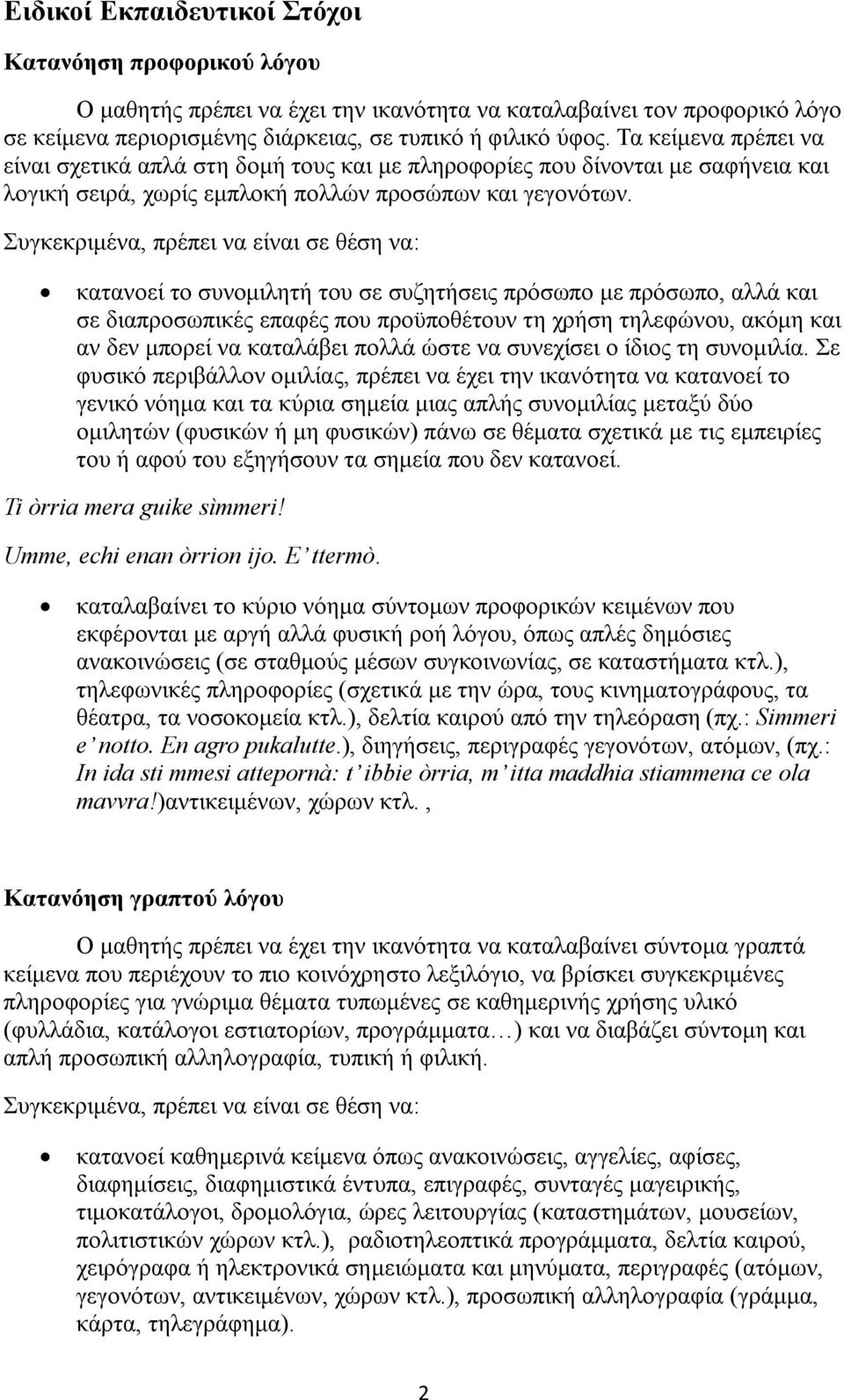 κατανοεί το συνομιλητή του σε συζητήσεις πρόσωπο με πρόσωπο, αλλά και σε διαπροσωπικές επαφές που προϋποθέτουν τη χρήση τηλεφώνου, ακόμη και αν δεν μπορεί να καταλάβει πολλά ώστε να συνεχίσει ο ίδιος