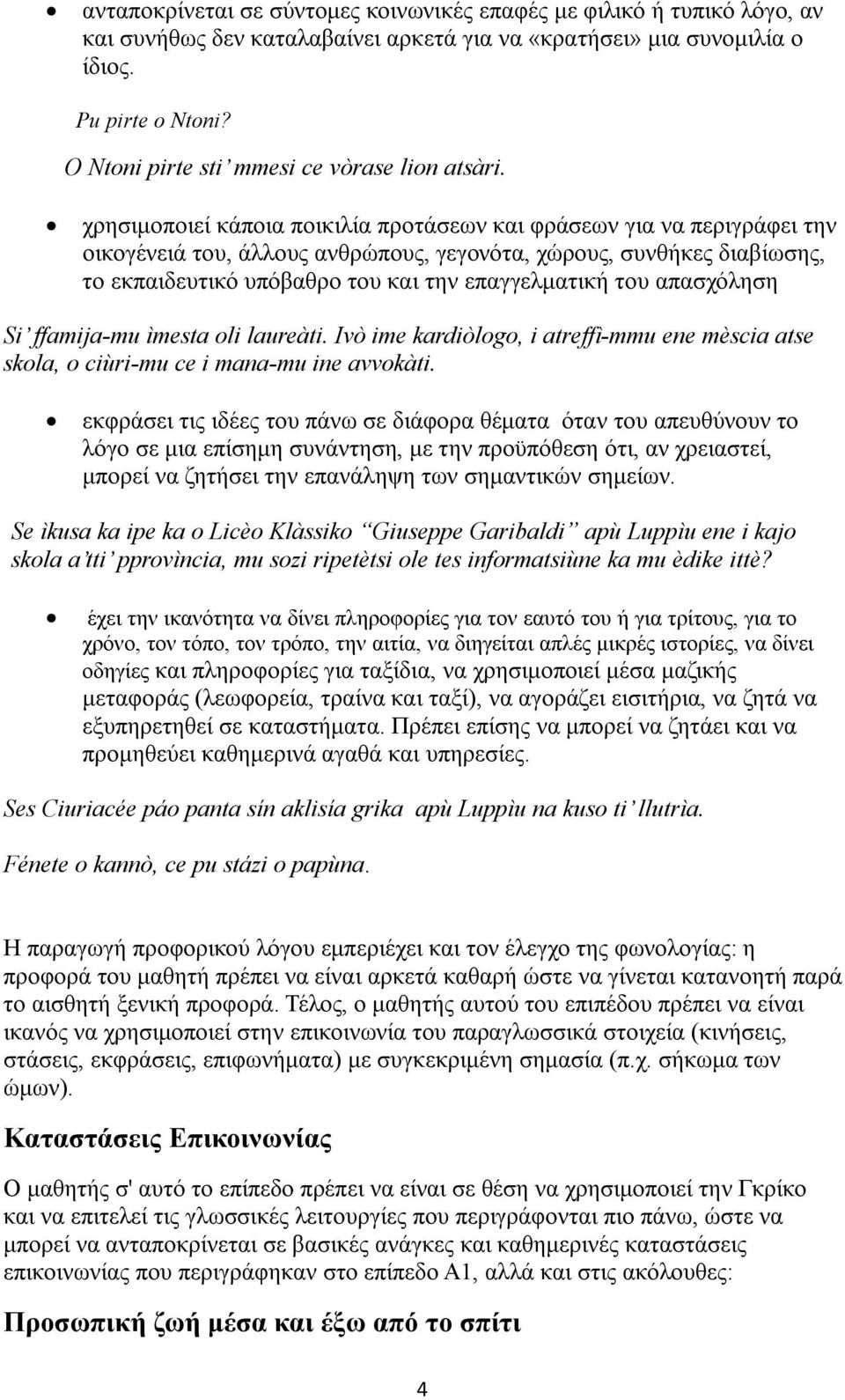 χρησιμοποιεί κάποια ποικιλία προτάσεων και φράσεων για να περιγράφει την οικογένειά του, άλλους ανθρώπους, γεγονότα, χώρους, συνθήκες διαβίωσης, το εκπαιδευτικό υπόβαθρο του και την επαγγελματική του