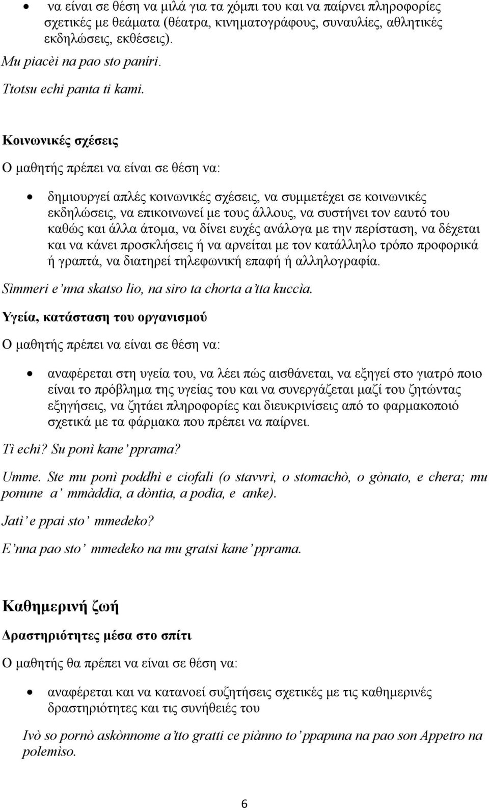 Κοινωνικές σχέσεις δημιουργεί απλές κοινωνικές σχέσεις, να συμμετέχει σε κοινωνικές εκδηλώσεις, να επικοινωνεί με τους άλλους, να συστήνει τον εαυτό του καθώς και άλλα άτομα, να δίνει ευχές ανάλογα