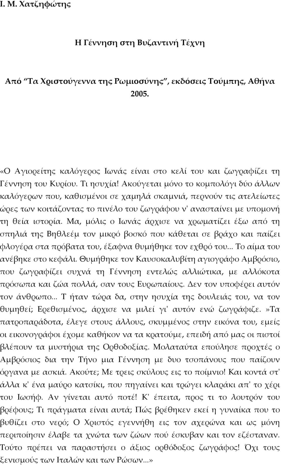 Ακούγεται μόνο το κομπολόγι δύο άλλων καλόγερων που, καθισμένοι σε χαμηλά σκαμνιά, περνούν τις ατελείωτες ώρες των κοιτάζοντας το πινέλο του ζωγράφου ν' ανασταίνει με υπομονή τη θεία ιστορία.