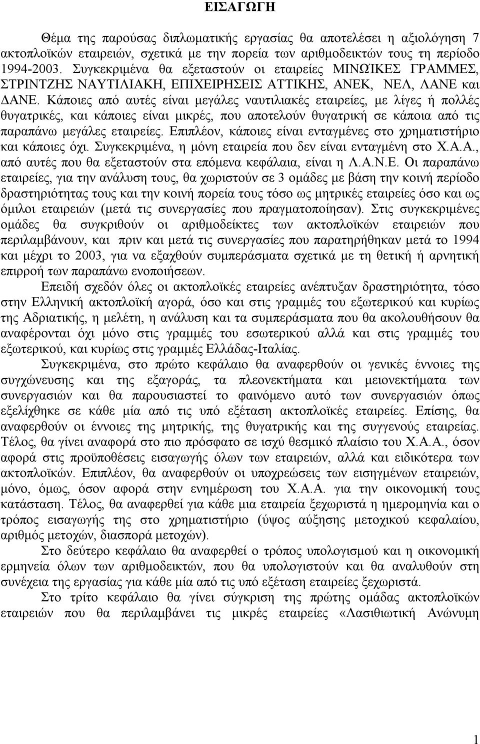 Κάποιες από αυτές είναι μεγάλες ναυτιλιακές εταιρείες, με λίγες ή πολλές θυγατρικές, και κάποιες είναι μικρές, που αποτελούν θυγατρική σε κάποια από τις παραπάνω μεγάλες εταιρείες.