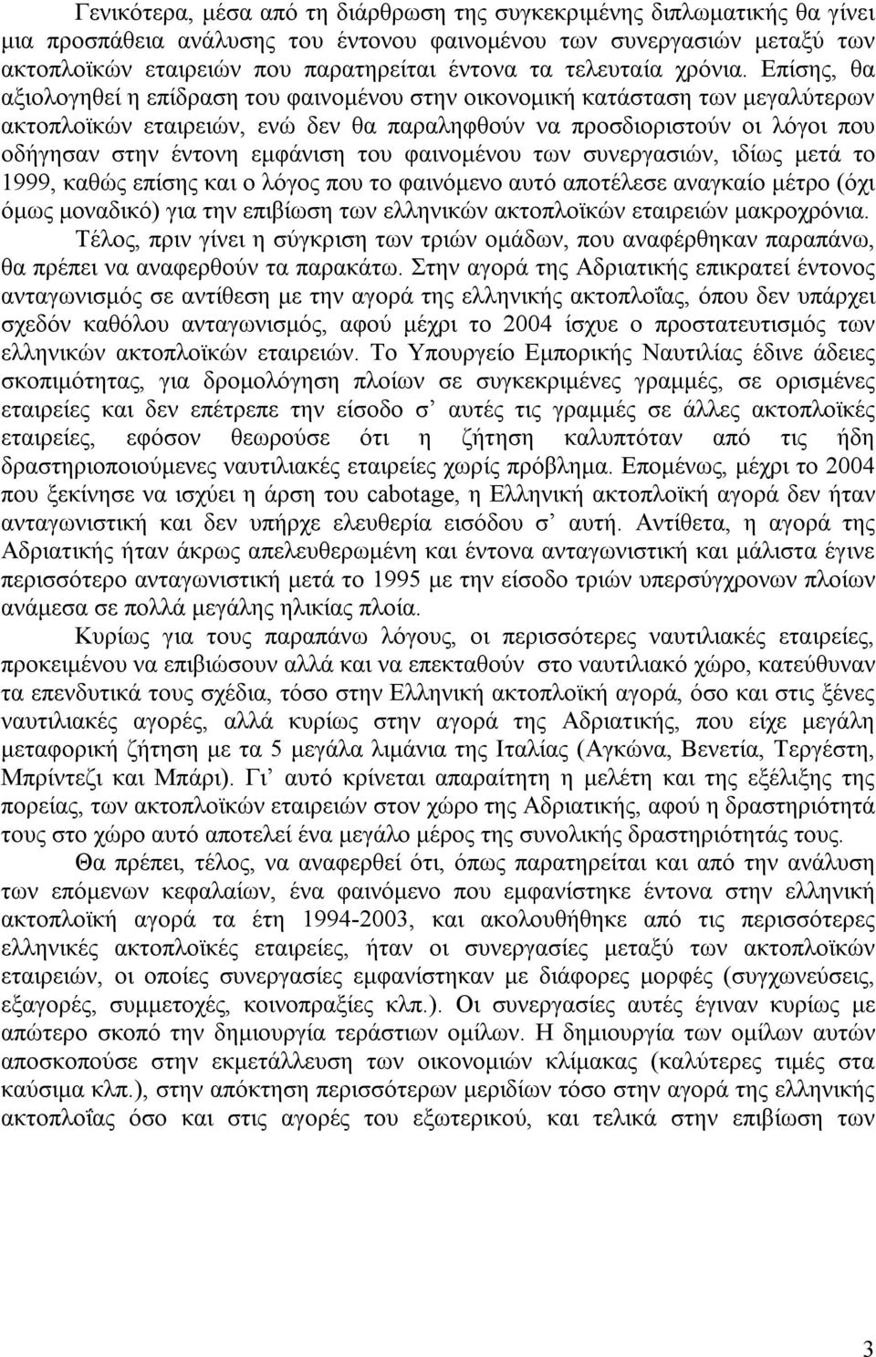 Επίσης, θα αξιολογηθεί η επίδραση του φαινομένου στην οικονομική κατάσταση των μεγαλύτερων ακτοπλοϊκών εταιρειών, ενώ δεν θα παραληφθούν να προσδιοριστούν οι λόγοι που οδήγησαν στην έντονη εμφάνιση