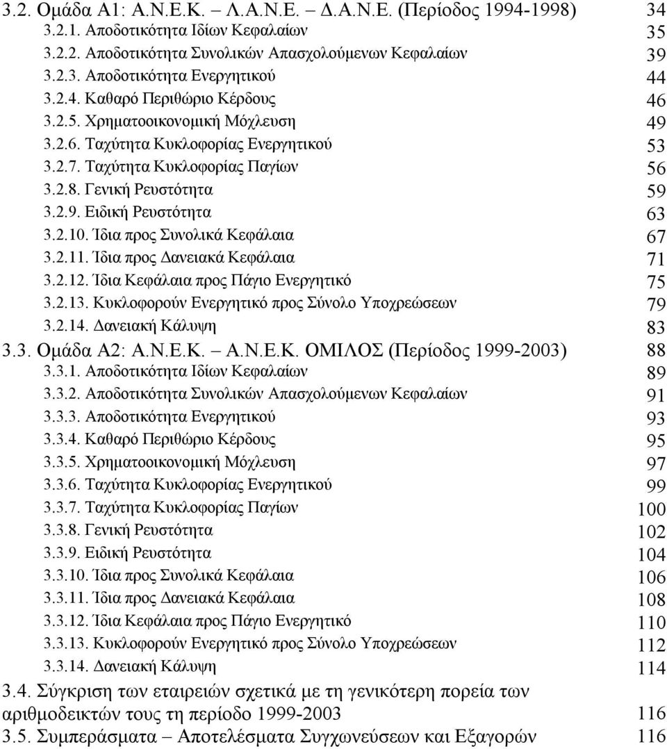 2.10. Ίδια προς Συνολικά Κεφάλαια 67 3.2.11. Ίδια προς Δανειακά Κεφάλαια 71 3.2.12. Ίδια Κεφάλαια προς Πάγιο Ενεργητικό 75 3.2.13. Κυκλοφορούν Ενεργητικό προς Σύνολο Υποχρεώσεων 79 3.2.14.