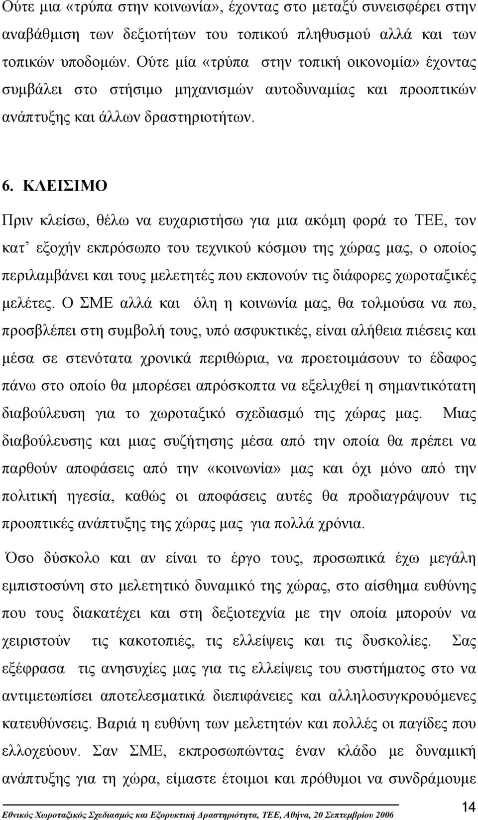 ΚΛΕΙΣΙΜΟ Πριν κλείσω, θέλω να ευχαριστήσω για µια ακόµη φορά το ΤΕΕ, τον κατ εξοχήν εκπρόσωπο του τεχνικού κόσµου της χώρας µας, ο οποίος περιλαµβάνει και τους µελετητές που εκπονούν τις διάφορες