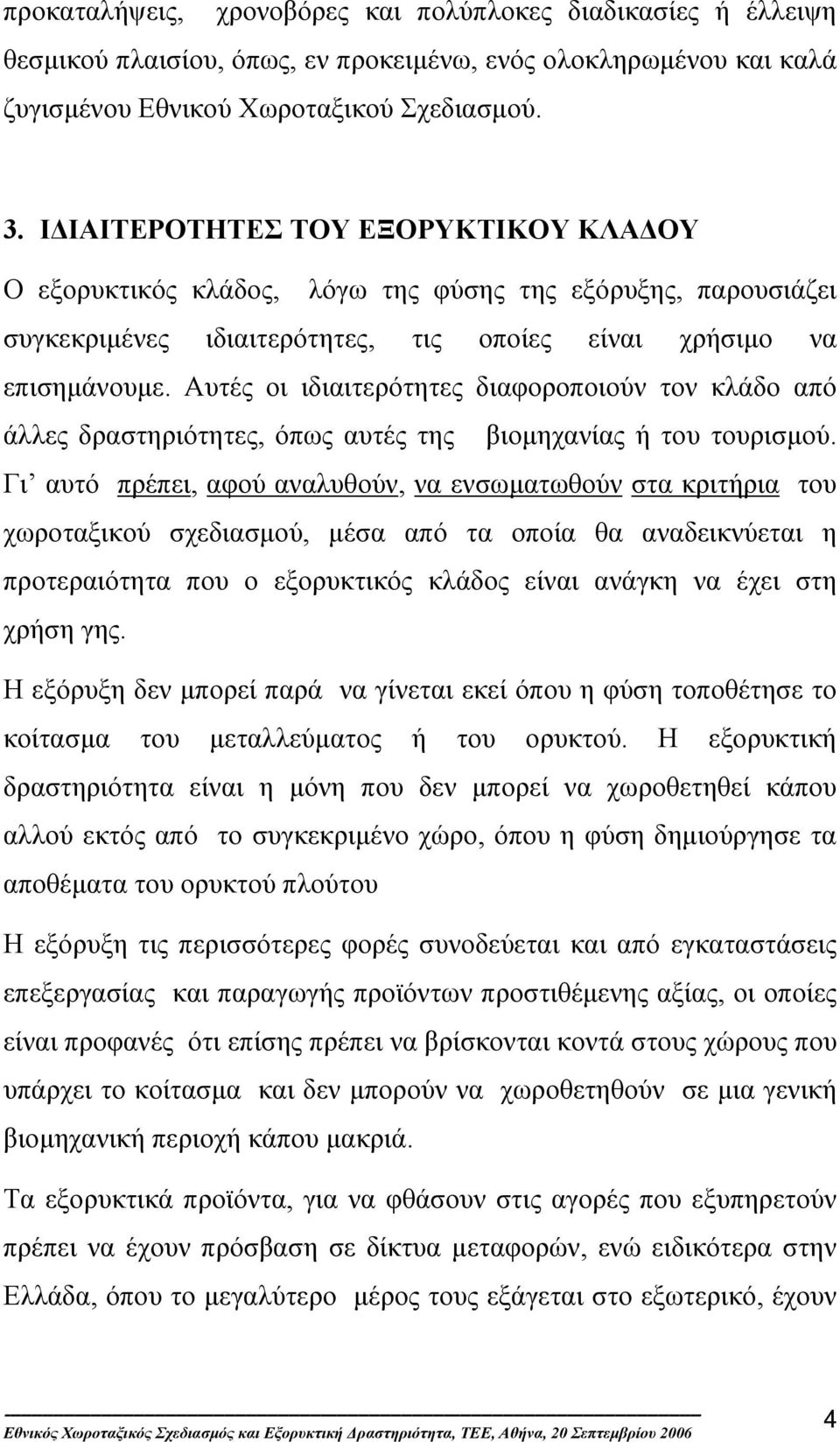 Αυτές οι ιδιαιτερότητες διαφοροποιούν τον κλάδο από άλλες δραστηριότητες, όπως αυτές της βιοµηχανίας ή του τουρισµού.