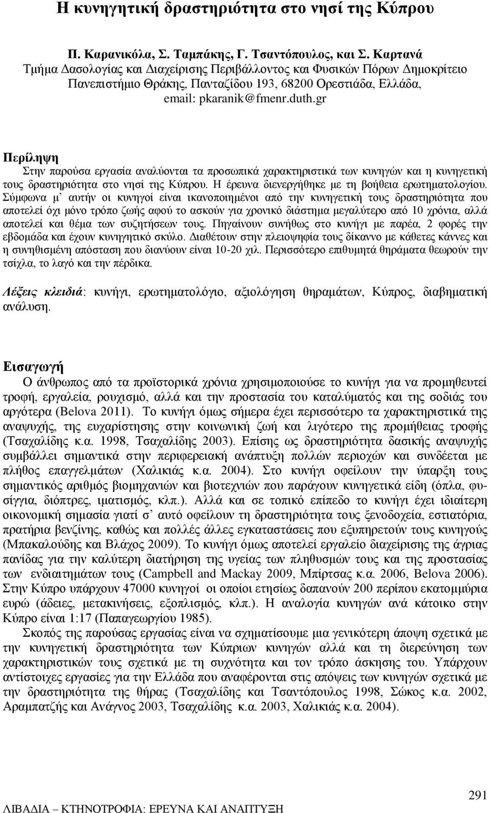 gr Περίληψη Στην παρούσα εργασία αναλύονται τα προσωπικά χαρακτηριστικά των κυνηγών και η κυνηγετική τους δραστηριότητα στο νησί της Κύπρου. Η έρευνα διενεργήθηκε με τη βοήθεια ερωτηματολογίου.