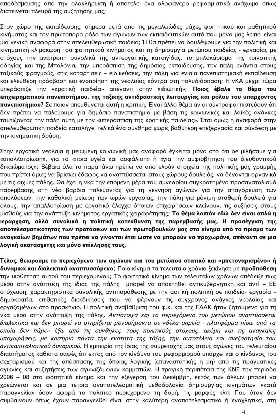 και κινηματική κλιμάκωση του φοιτητικού κινήματος και τη δημιουργία μετώπου παιδείας - εργασίας με στόχους την ανατροπή συνολικά της αντεργατικής καταιγίδας, το μπλοκάρισμα της κοινοτικής οδηγίας και