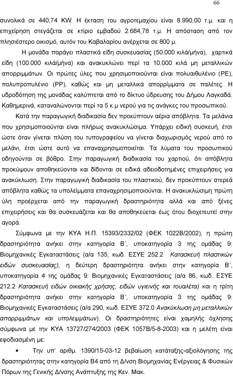 Οι πρώτες ύλες που χρησιμοποιούνται είναι πολυαιθυλένιο (PE), πολυπροπυλένιο (PP), καθώς και μη μεταλλικά απορρίμματα σε παλέτες.