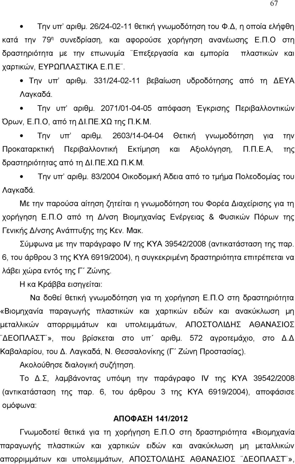 Π.Ο, από τη ΔΙ.ΠΕ.ΧΩ της Π.Κ.Μ. Την υπ αριθμ. 2603/14-04-04 Θετική γνωμοδότηση για την Προκαταρκτική Περιβαλλοντική Εκτίμηση και Aξιολόγηση, Π.Π.Ε.Α, της δραστηριότητας από τη ΔΙ.ΠΕ.ΧΩ Π.Κ.Μ. Την υπ αριθμ. 83/2004 Οικοδομική Άδεια από το τμήμα Πολεοδομίας του Λαγκαδά.