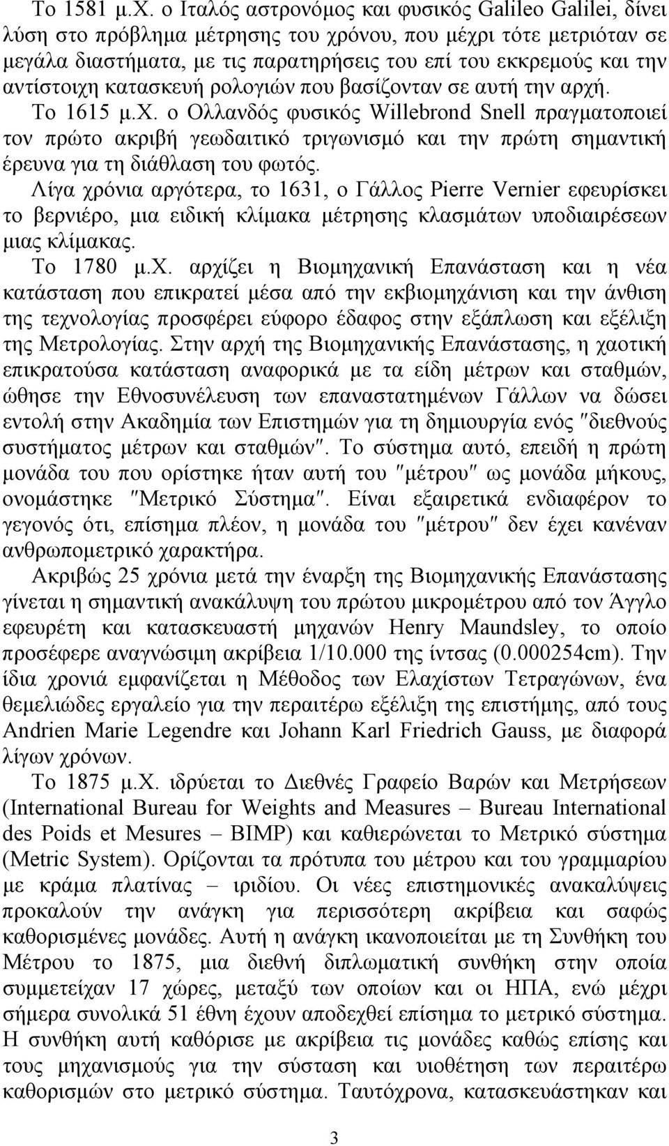 αντίστοιχη κατασκευή ρολογιών που βασίζονταν σε αυτή την αρχή. Το 1615 μ.χ. ο Ολλανδός φυσικός Willebrond Snell πραγματοποιεί τον πρώτο ακριβή γεωδαιτικό τριγωνισμό και την πρώτη σημαντική έρευνα για τη διάθλαση του φωτός.