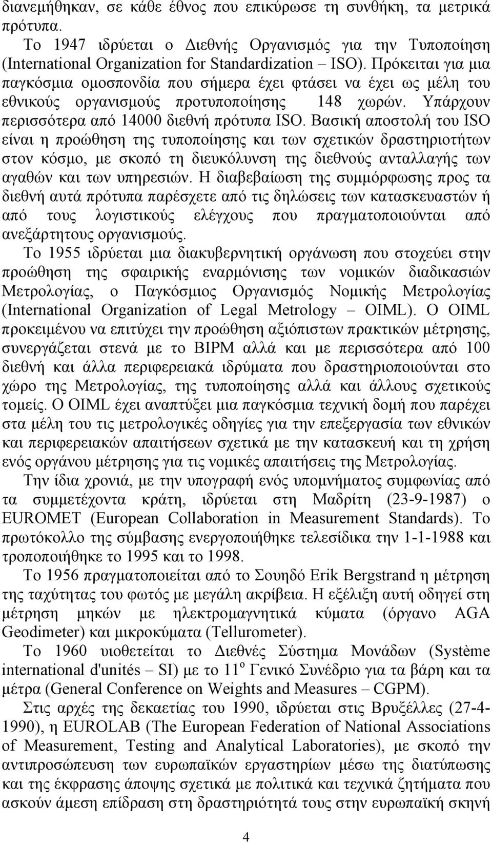 Βασική αποστολή του ISO είναι η προώθηση της τυποποίησης και των σχετικών δραστηριοτήτων στον κόσμο, με σκοπό τη διευκόλυνση της διεθνούς ανταλλαγής των αγαθών και των υπηρεσιών.