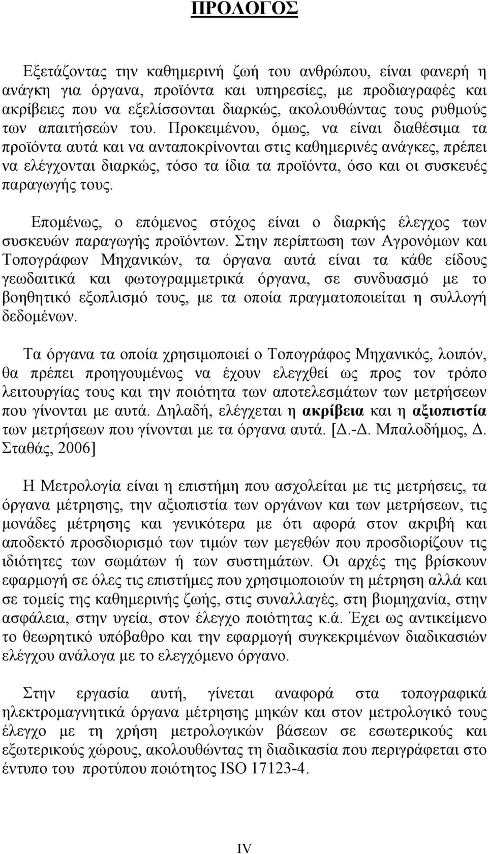 Προκειμένου, όμως, να είναι διαθέσιμα τα προϊόντα αυτά και να ανταποκρίνονται στις καθημερινές ανάγκες, πρέπει να ελέγχονται διαρκώς, τόσο τα ίδια τα προϊόντα, όσο και οι συσκευές παραγωγής τους.