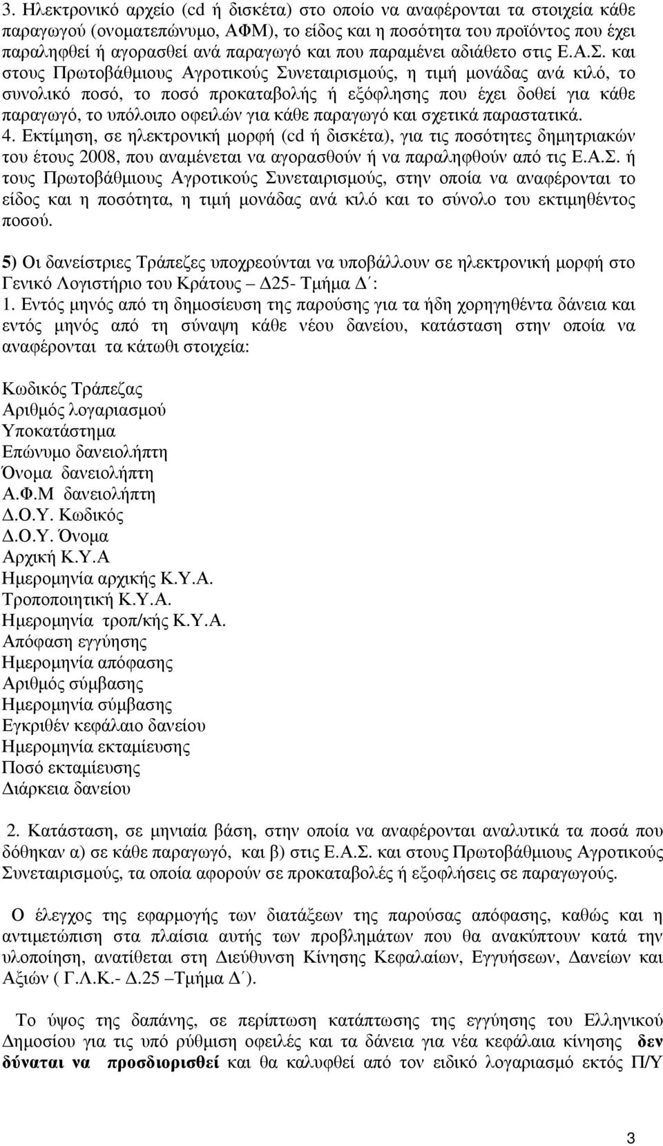 και στους Πρωτοβάθμιους Αγροτικούς Συνεταιρισμούς, η τιμή μονάδας ανά κιλό, το συνολικό ποσό, το ποσό προκαταβολής ή εξόφλησης που έχει δοθεί για κάθε παραγωγό, το υπόλοιπο οφειλών για κάθε παραγωγό