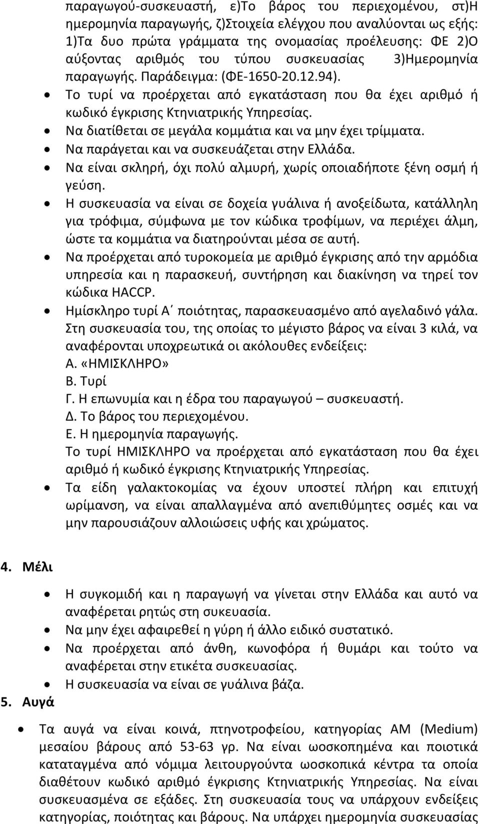 Να διατίθεται σε μεγάλα κομμάτια και να μην έχει τρίμματα. Να παράγεται και να συσκευάζεται στην Ελλάδα. Να είναι σκληρή, όχι πολύ αλμυρή, χωρίς οποιαδήποτε ξένη οσμή ή γεύση.