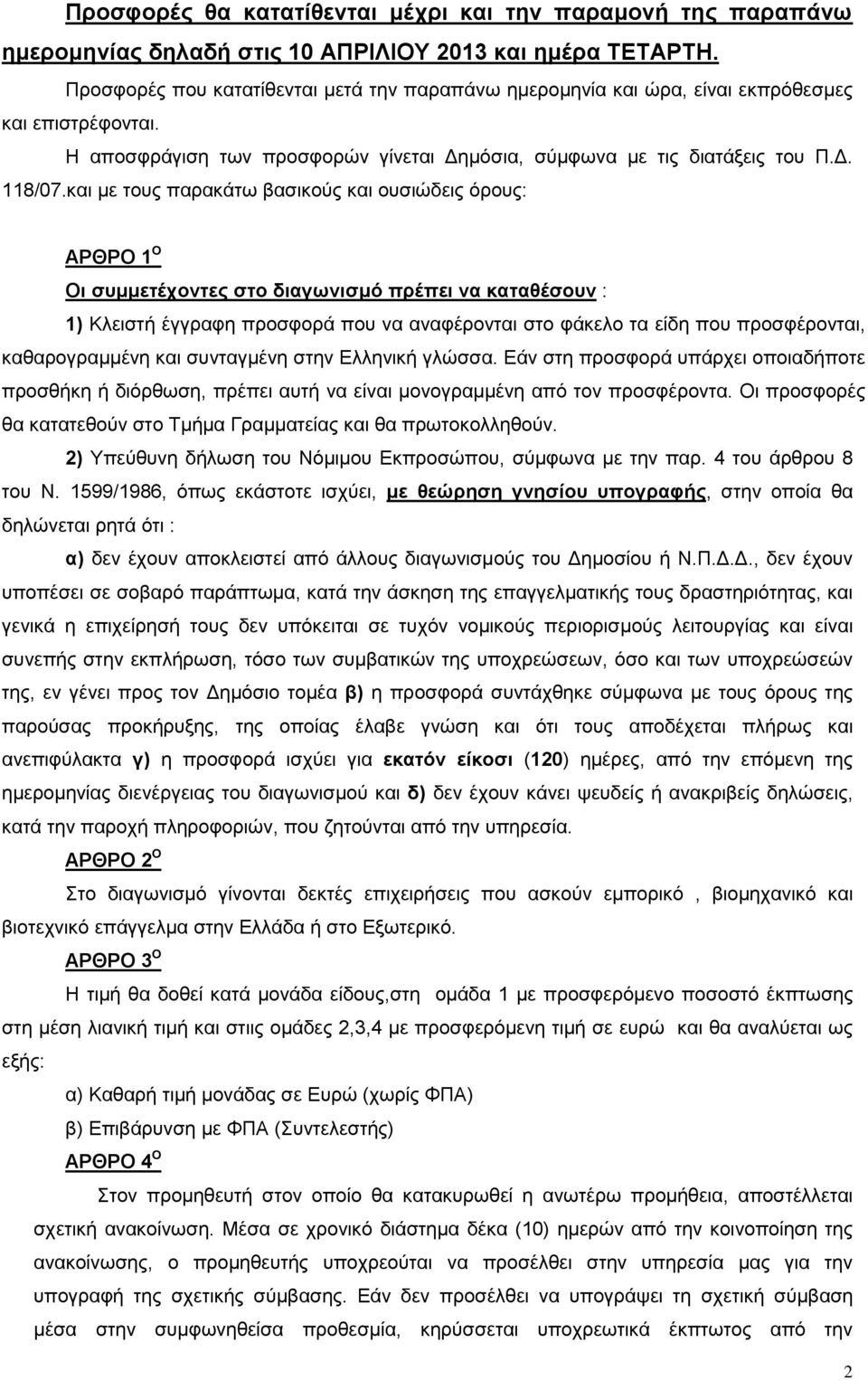 και με τους παρακάτω βασικούς και ουσιώδεις όρους: ΑΡΘΡΟ 1 Ο Οι συμμετέχοντες στο διαγωνισμό πρέπει να καταθέσουν : 1) Κλειστή έγγραφη προσφορά που να αναφέρονται στο φάκελο τα είδη που προσφέρονται,