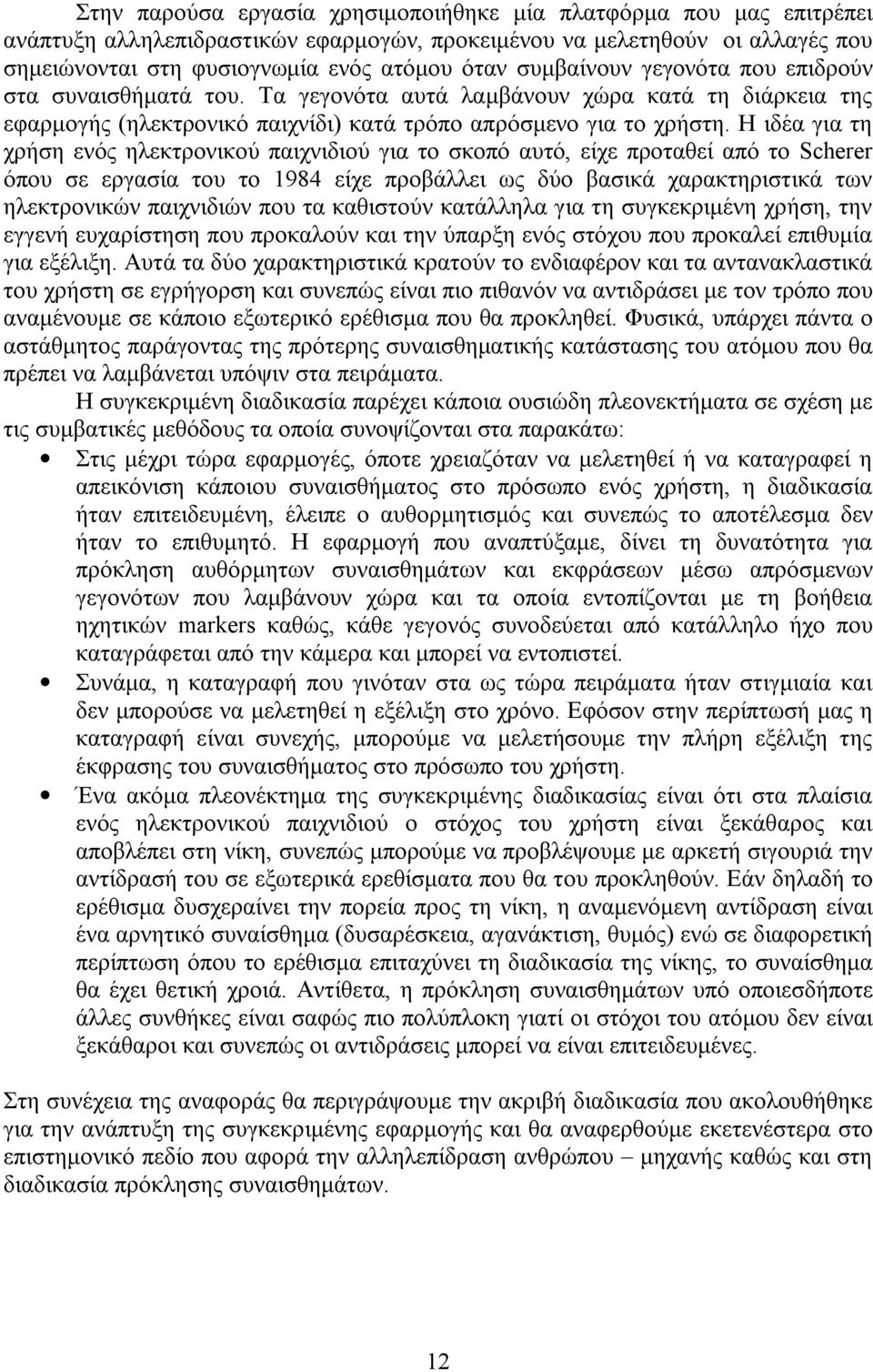 Η ιδέα για τη χρήση ενός ηλεκτρονικού παιχνιδιού για το σκοπό αυτό, είχε προταθεί από το Scherer όπου σε εργασία του το 1984 είχε προβάλλει ως δύο βασικά χαρακτηριστικά των ηλεκτρονικών παιχνιδιών