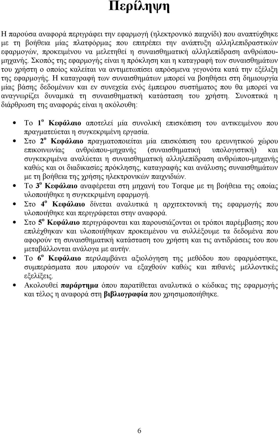 Σκοπός της εφαρμογής είναι η πρόκληση και η καταγραφή των συναισθημάτων του χρήστη ο οποίος καλείται να αντιμετωπίσει απρόσμενα γεγονότα κατά την εξέλιξη της εφαρμογής.