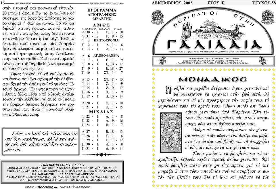 Ἐνῶ τό ἐκπαιδευτικό σύστηµα τῶν Ἀθηνῶν ἦταν θεµελωµένο σέ µιά πιό πνευµατική καί δηµοκρατική βάση. Ἀπέβλεπε στήν καλοκαγαθία.